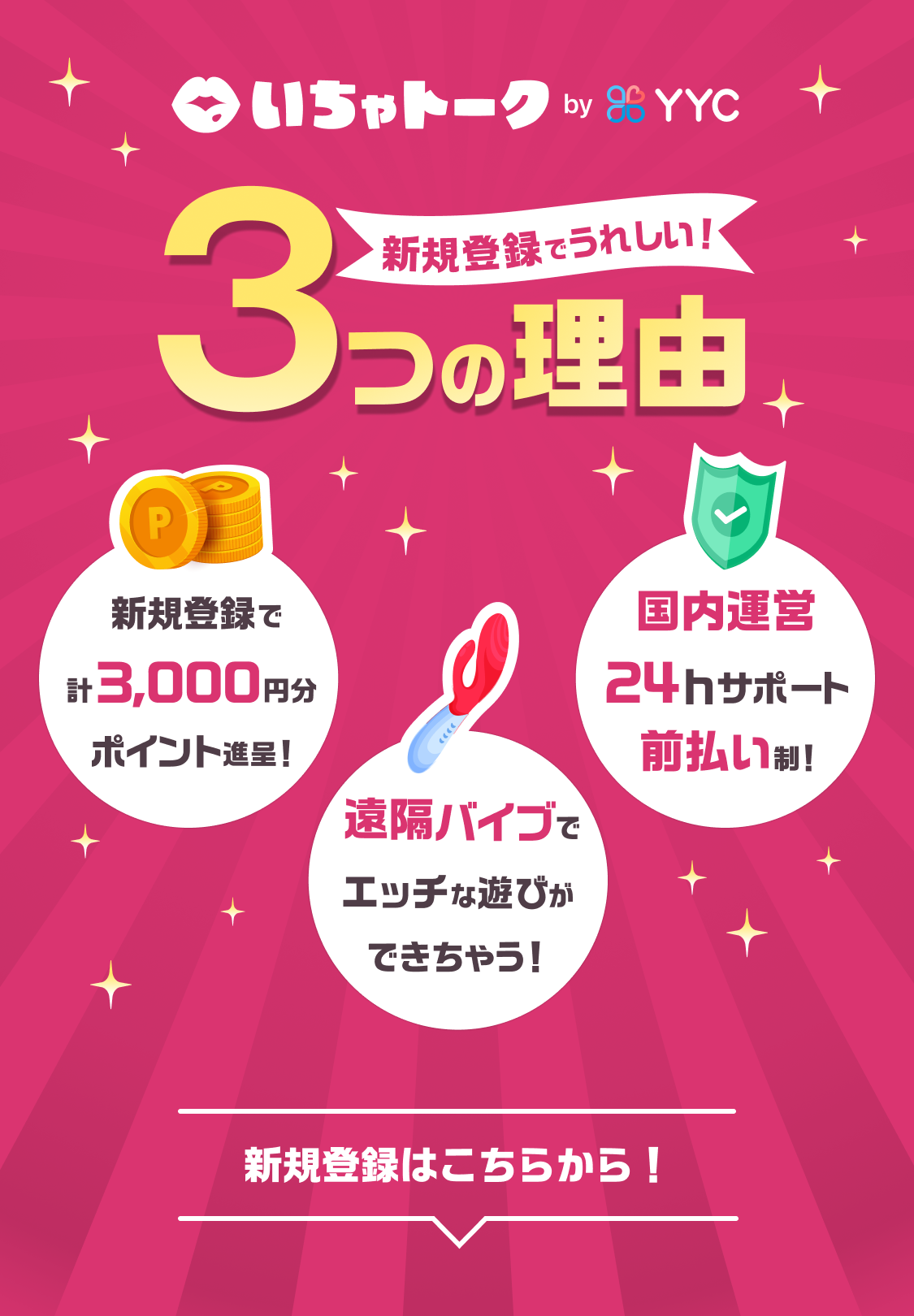 いちゃトーク by YYC 新規登録で嬉しい3つの理由 - 新規登録で計3,000円分ポイント進呈！ / 国内運営24hサポート前払い制！ / 遠隔バイブでエッチな遊びができちゃう！